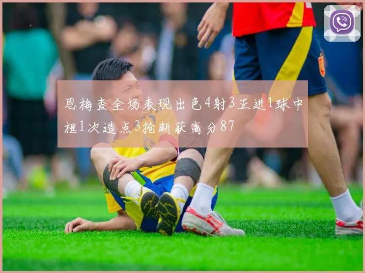 恩梅查全场表现出色4射3正进1球中框1次造点3抢断获高分87