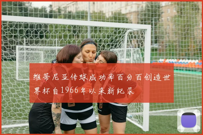 维蒂尼亚传球成功率百分百创造世界杯自1966年以来新纪录