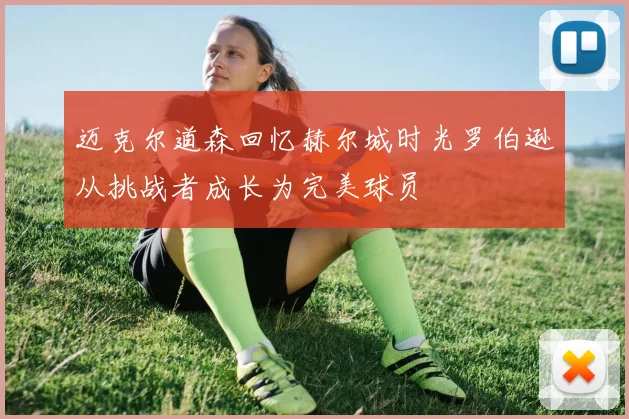 迈克尔道森回忆赫尔城时光罗伯逊从挑战者成长为完美球员