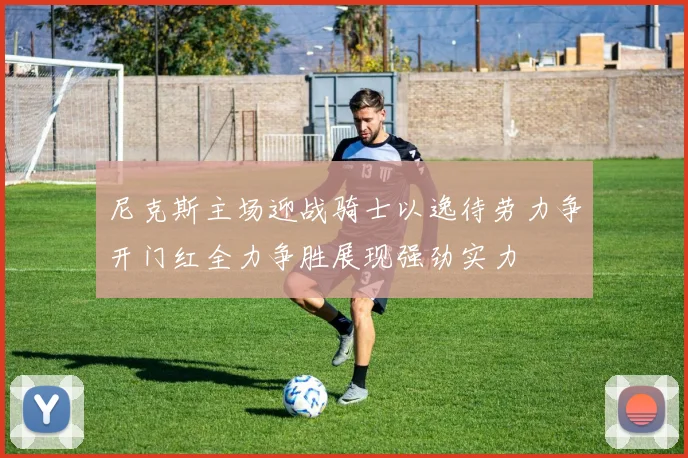 尼克斯主场迎战骑士以逸待劳力争开门红全力争胜展现强劲实力