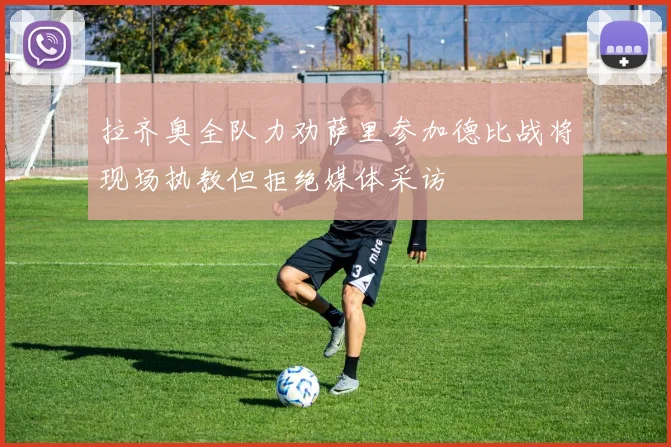 拉齐奥全队力劝萨里参加德比战将现场执教但拒绝媒体采访