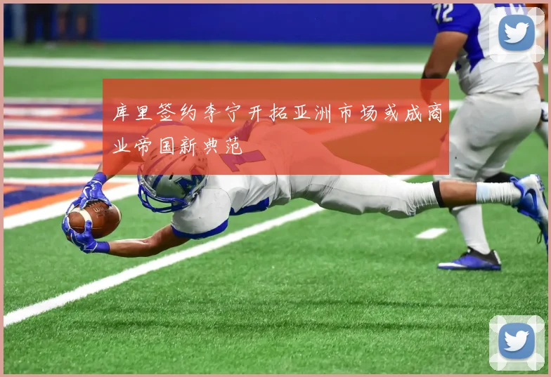 库里签约李宁开拓亚洲市场或成商业帝国新典范