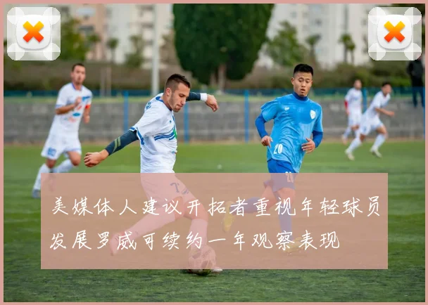 美媒体人建议开拓者重视年轻球员发展罗威可续约一年观察表现