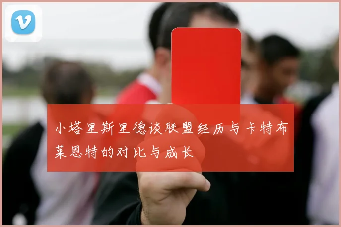 小塔里斯里德谈联盟经历与卡特布莱恩特的对比与成长