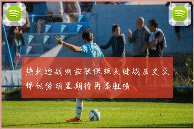 热刺迎战利兹联保级关键战历史交锋优势明显期待再添胜绩