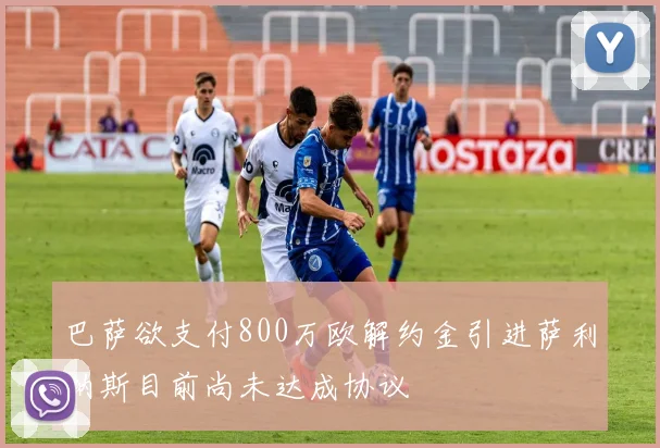 巴萨欲支付800万欧解约金引进萨利纳斯目前尚未达成协议