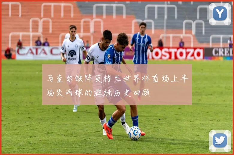 马奎尔缺阵英格兰世界杯首场上半场失两球的尴尬历史回顾