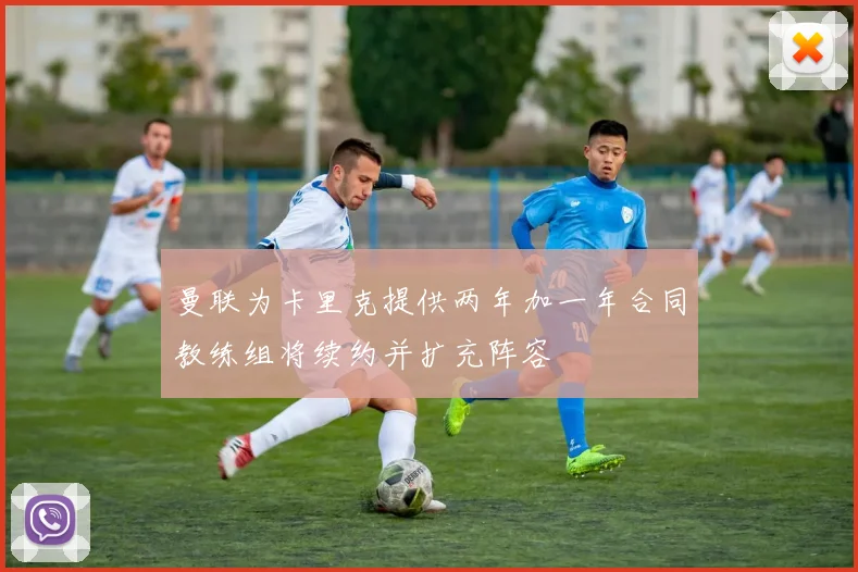 曼联为卡里克提供两年加一年合同教练组将续约并扩充阵容