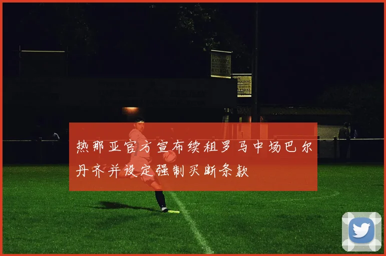 热那亚官方宣布续租罗马中场巴尔丹齐并设定强制买断条款