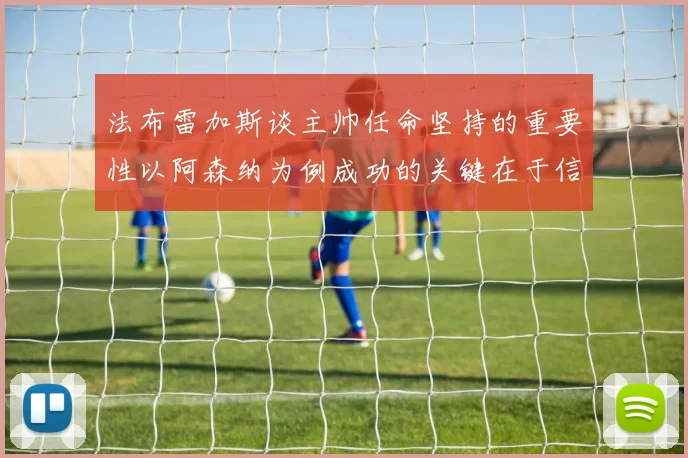 法布雷加斯谈主帅任命坚持的重要性以阿森纳为例成功的关键在于信任与耐心
